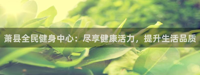 尊龙人生就是博官网登录手机：萧县全民健身中心：尽享健康活