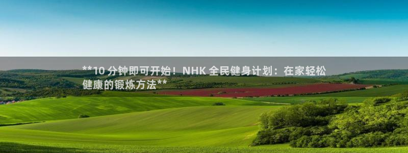 尊龙目前照片：**10 分钟即可开始！NHK 全民健身计