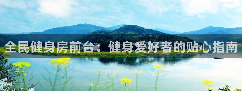 尊龙人生就是博一下阿扎尔：全民健身房前台：健身爱好者的贴