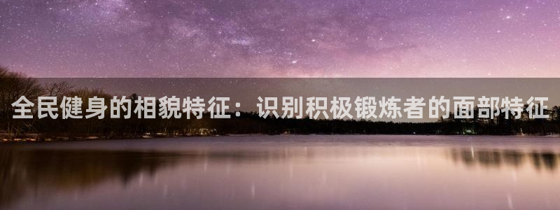 尊龙ag：全民健身的相貌特征：识别积极锻炼者的面部特征