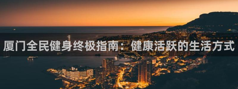 尊龙人生就是博中国区：厦门全民健身终极指南：健康活跃的生