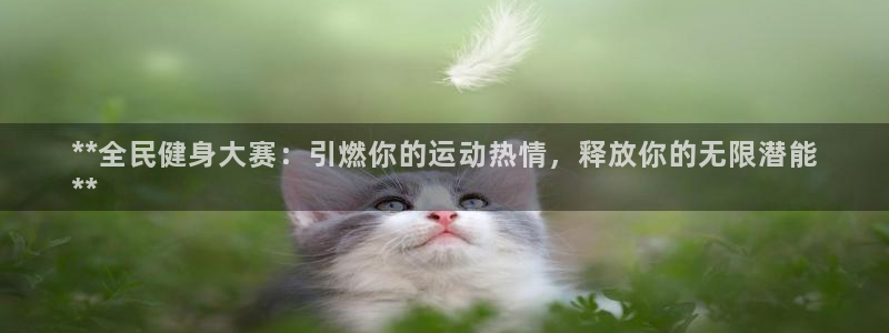 尊龙现金d88：**全民健身大赛：引燃你的运动热情，释放
