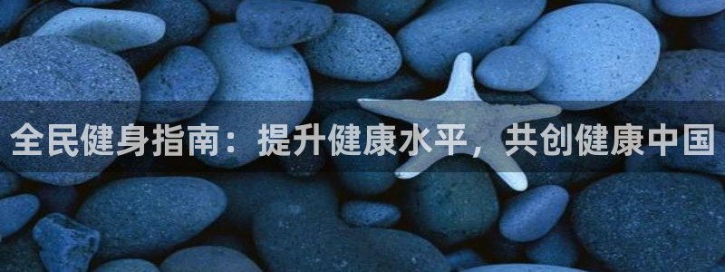 尊龙凯时美金能提取吗：全民健身指南：提升健康水平，共创健