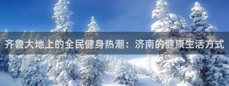 凯时ag旗舰厅登录：齐鲁大地上的全民健身热潮：济南的健康