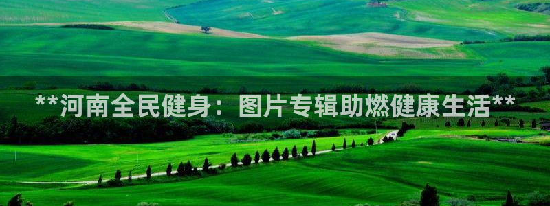 尊龙现金：**河南全民健身：图片专辑助燃健康生活**