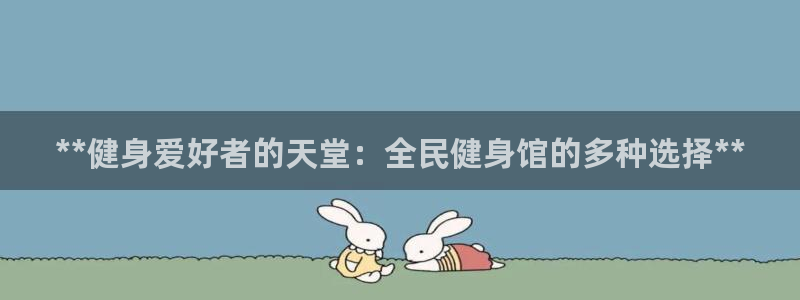 尊龙网站 人生就是博：**健身爱好者的天堂：全民健身馆的