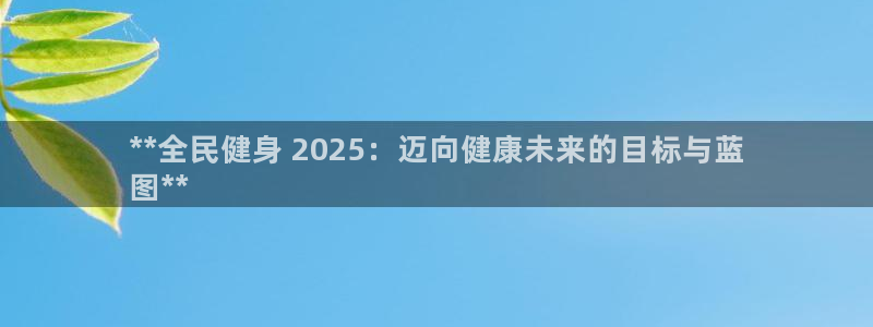 尊龙凯时白家乐：**全民健身 2025：迈向健康未来的目
