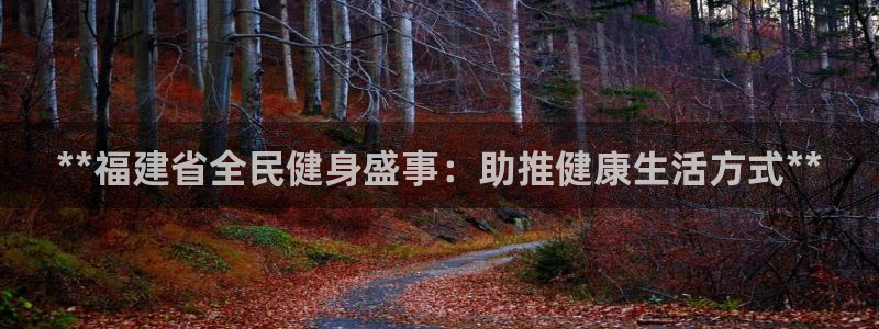 尊龙官网手机版下载：**福建省全民健身盛事：助推健康生活