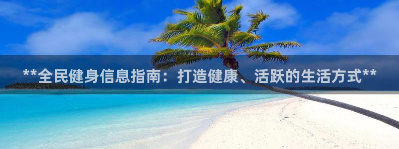 尊龙凯时的最新消息：**全民健身信息指南：打造健康、活跃