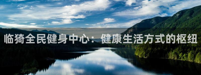 尊龙人生就是博下载：临猗全民健身中心：健康生活方式的枢纽