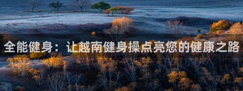 尊龙凯时人生就是搏平台：全能健身：让越南健身操点亮您的健