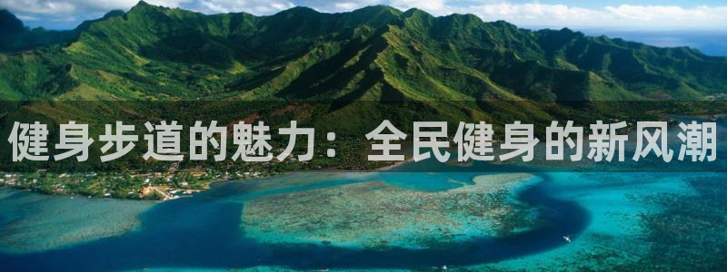 尊龙凯时-人生就是博中国官网首页：健身步道的魅力：全民健身的