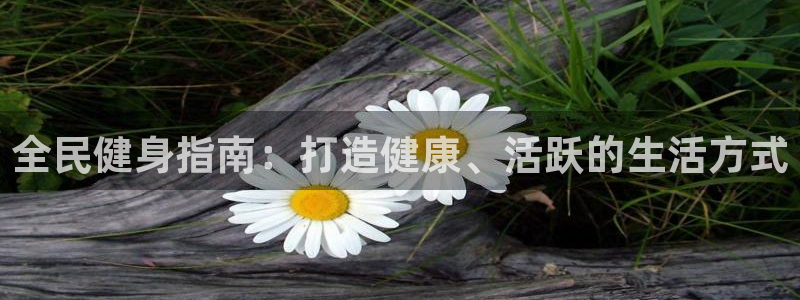 尊龙凯时 - 人生就是搏!提款怎么样：全民健身指南：打造