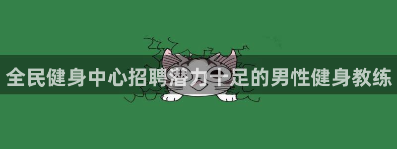 尊龙ag旗舰：全民健身中心招聘潜力十足的男性健身教练