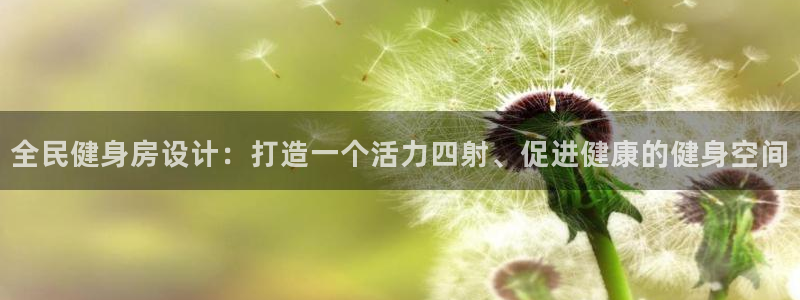 尊龙凯时怎么样没听说过：全民健身房设计：打造一个活力四射