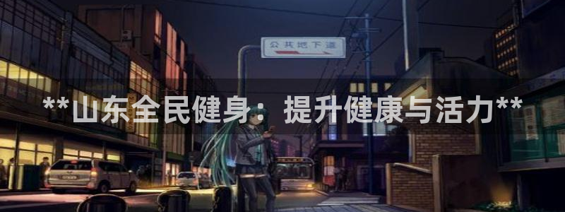 尊龙网平台：**山东全民健身：提升健康与活力**