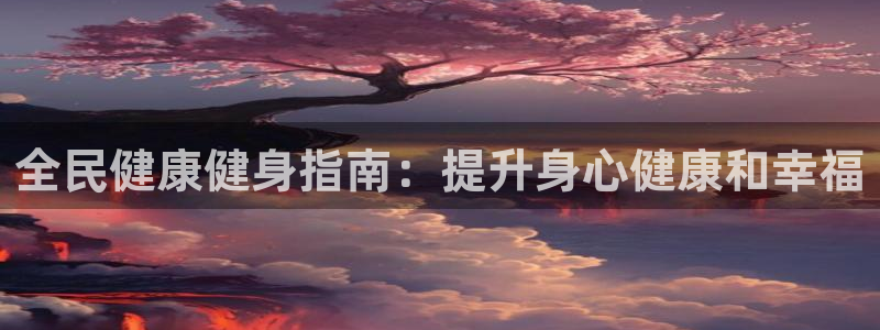 尊龙凯时百家乐手机下载：全民健康健身指南：提升身心健康和