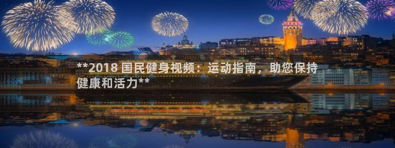 尊龙凯时凯发官网：**2018 国民健身视频：运动指南，助您
