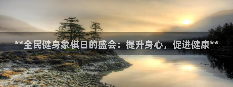 尊龙凯时怎么样没听说过：**全民健身象棋日的盛会：提升身心，