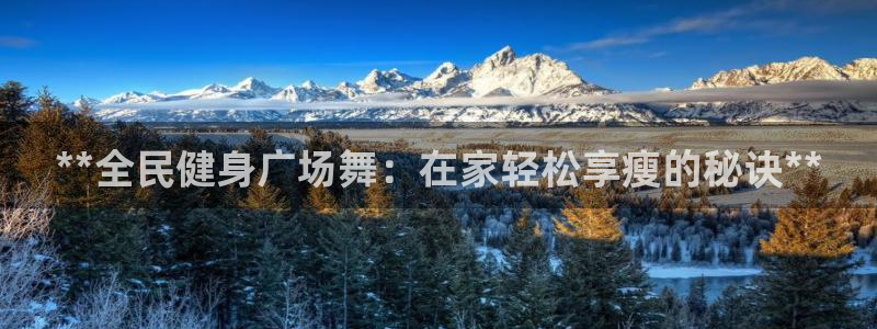 尊龙人生就是博管网：**全民健身广场舞：在家轻松享瘦的秘