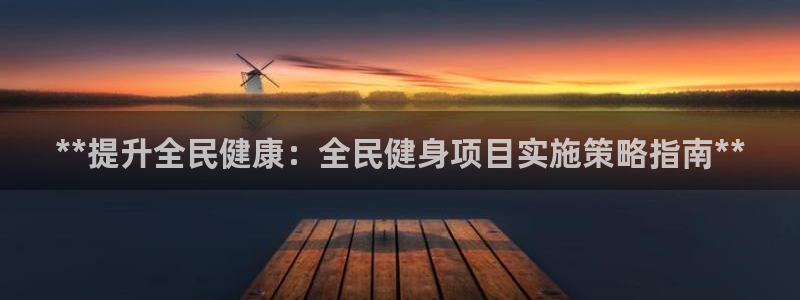 尊龙凯时一人生就是博官网：**提升全民健康：全民健身项目实施