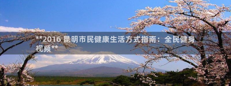 尊龙凯时请求参数不符合：**2016 昆明市民健康生活方
