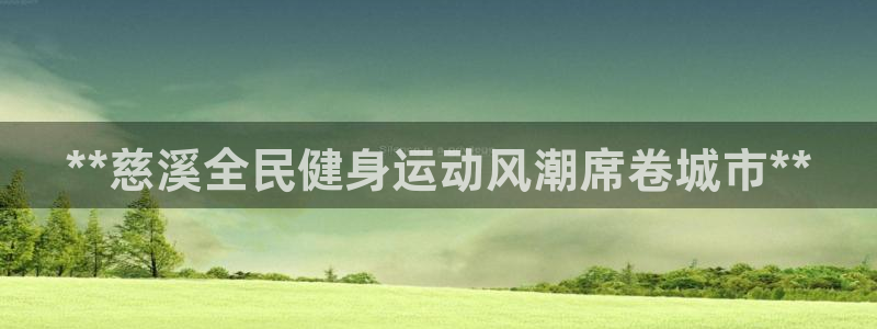 尊龙凯时口碑好吗：**慈溪全民健身运动风潮席卷城市**