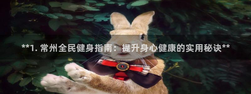 尊龙z6官网：**1. 常州全民健身指南：提升身心健康的