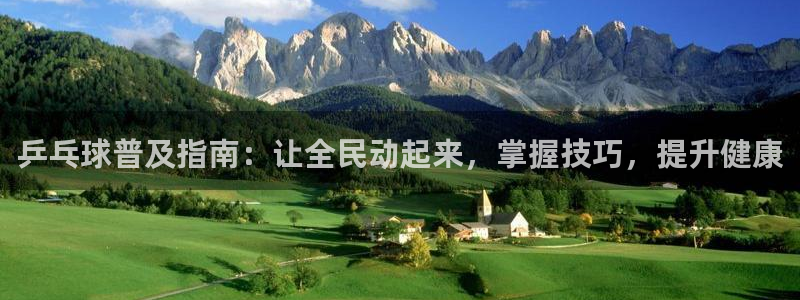 尊龙集团有限公司官网地址：乒乓球普及指南：让全民动起来，