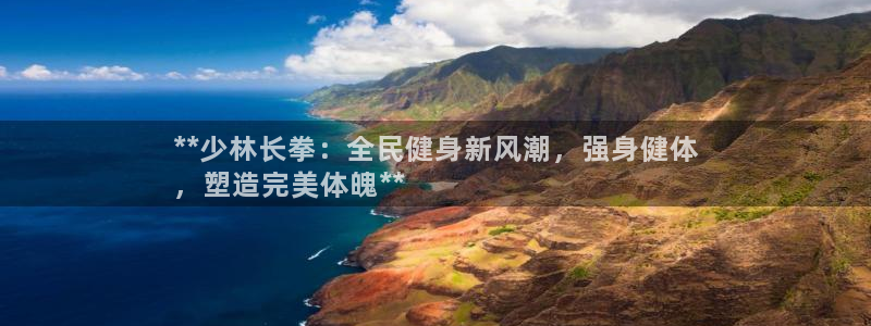 凯时app官方首页：**少林长拳：全民健身新风潮，强身健