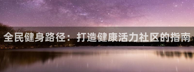 尊龙凯时福米推荐人：全民健身路径：打造健康活力社区的指南