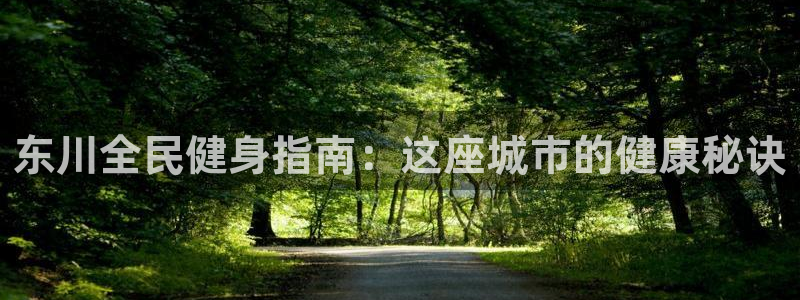 尊龙新版app首页：东川全民健身指南：这座城市的健康秘诀