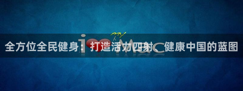 尊龙凯时城游戏官网：全方位全民健身：打造活力四射、健康中