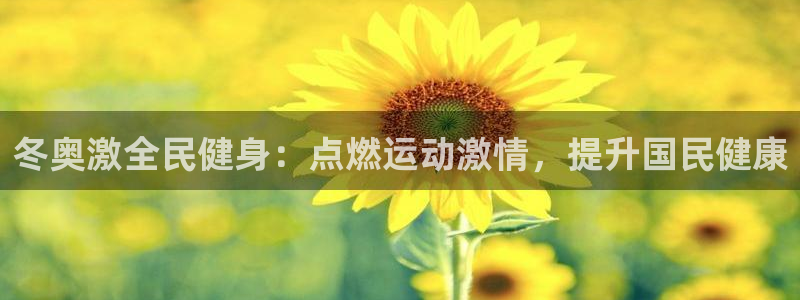 K66凯时国际平台官网：冬奥激全民健身：点燃运动激情，提