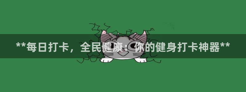 尊龙凯时为什么不封：**每日打卡，全民健康：你的健身打卡
