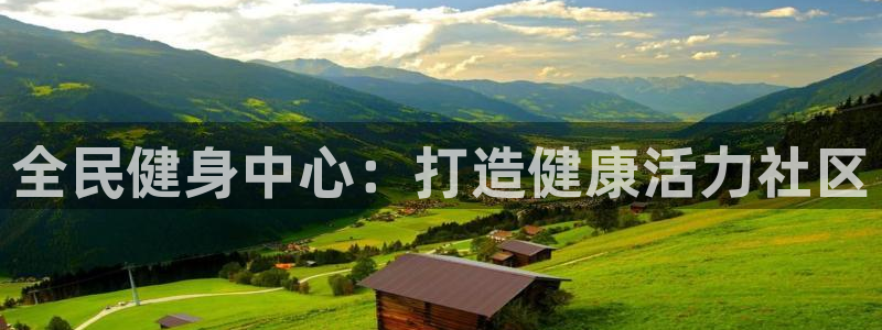 凯时国际app登录：全民健身中心：打造健康活力社区