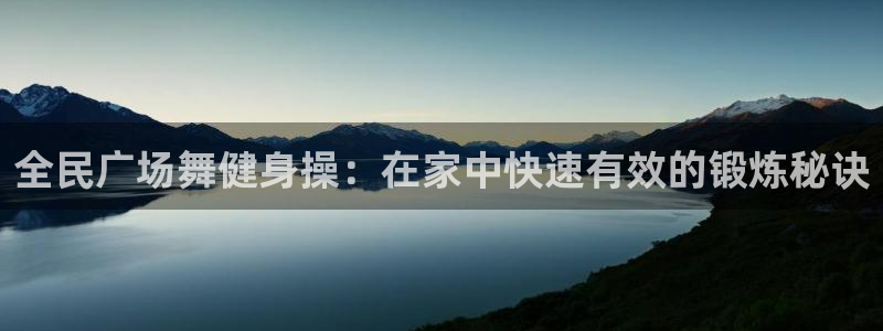 尊龙官网国际：全民广场舞健身操：在家中快速有效的锻炼秘诀