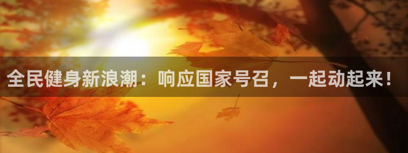 尊龙官方平台：全民健身新浪潮：响应国家号召，一起动起来！