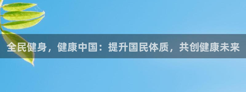 尊龙目前在哪：全民健身，健康中国：提升国民体质，共创健康