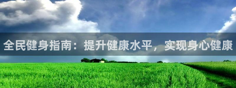 尊龙体育电竞官网：全民健身指南：提升健康水平，实现身心健