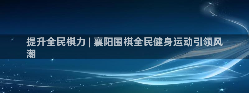 尊龙人生就是博d88 - Z6尊龙官方网站：提升全民棋力