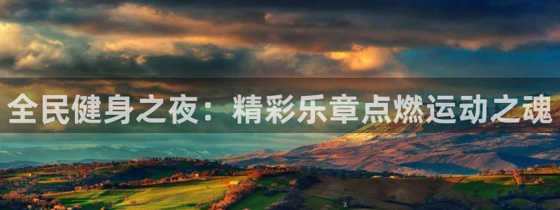 尊龙网址登录官网：全民健身之夜：精彩乐章点燃运动之魂