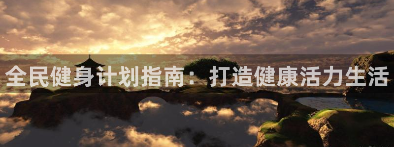尊龙网平台：全民健身计划指南：打造健康活力生活