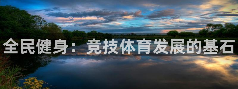 尊龙凯时几百万怎么下：全民健身：竞技体育发展的基石