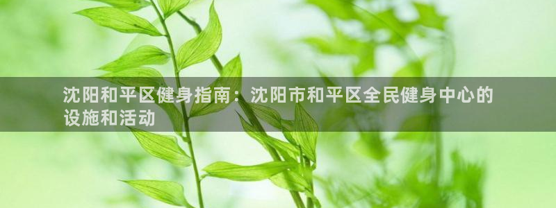 尊龙d88现金 旧版本可靠送38元：沈阳和平区健身指南：