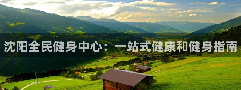 尊龙凯时官方下载：沈阳全民健身中心：一站式健康和健身指南
