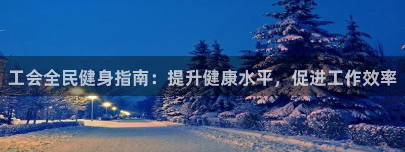 凯时a88：工会全民健身指南：提升健康水平，促进工作效率