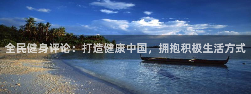 z6尊龙凯时：全民健身评论：打造健康中国，拥抱积极生活方