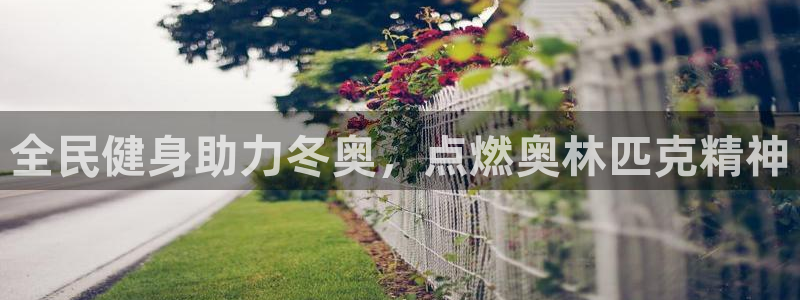 尊龙网站 人生就是博：全民健身助力冬奥，点燃奥林匹克精神