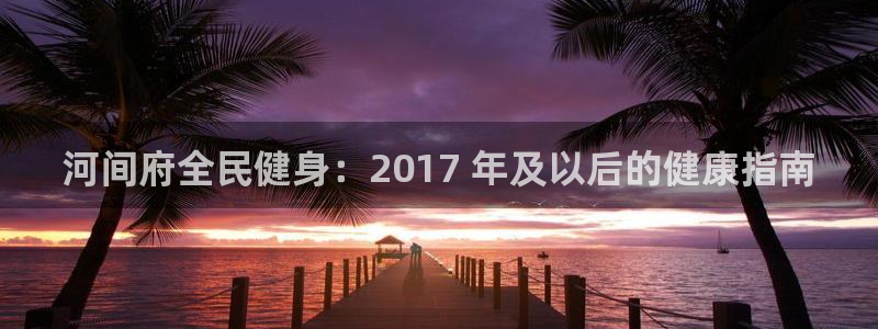 尊龙平台登录：河间府全民健身：2017 年及以后的健康指